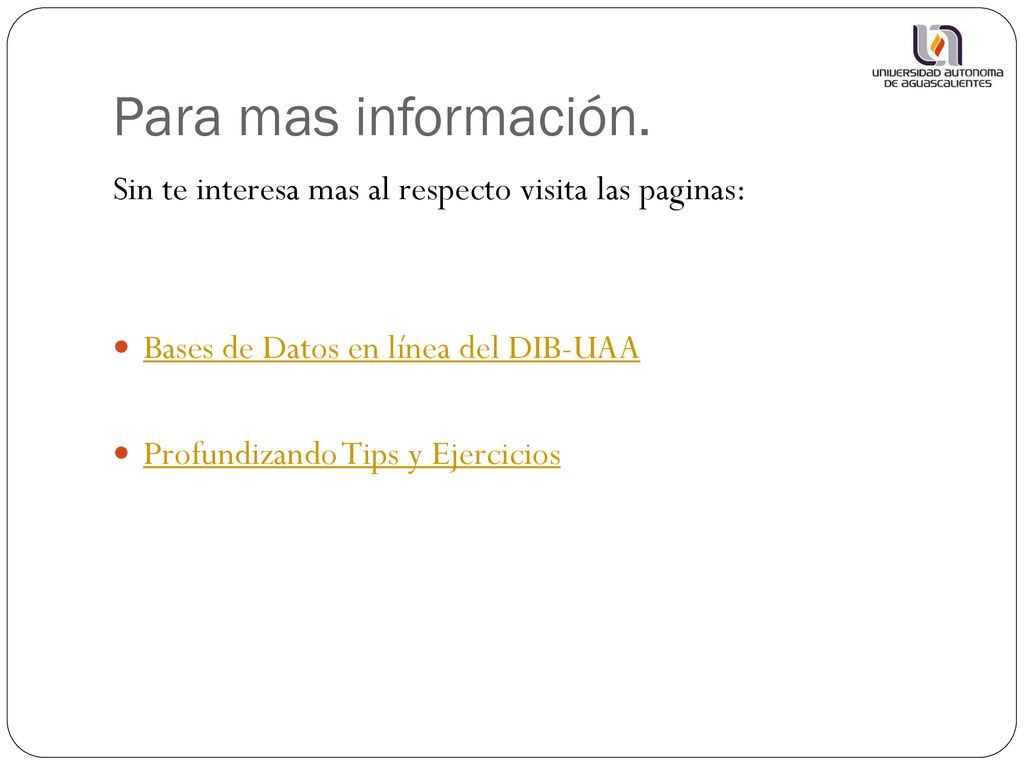 Para mas información. Sin te interesa mas al respecto visita las paginas: Bases de Datos en línea del DIB-UAA.