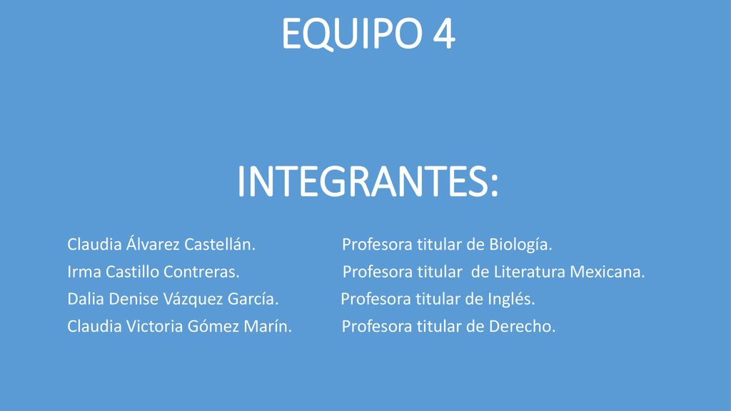 EQUIPO 4 INTEGRANTES: Claudia Álvarez Castellán. Profesora titular de Biología.