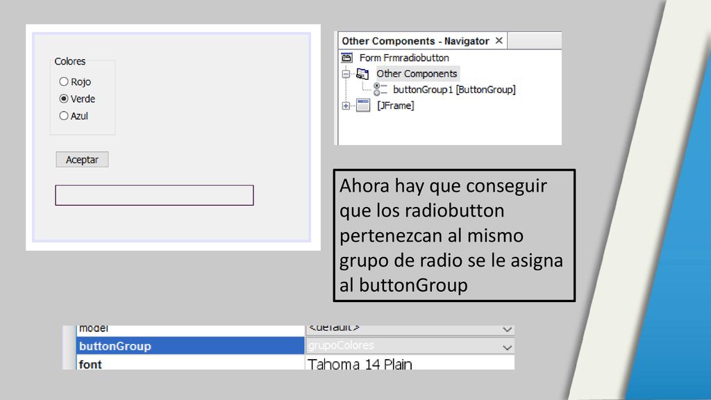 Ahora hay que conseguir que los radiobutton pertenezcan al mismo grupo de radio se le asigna al buttonGroup