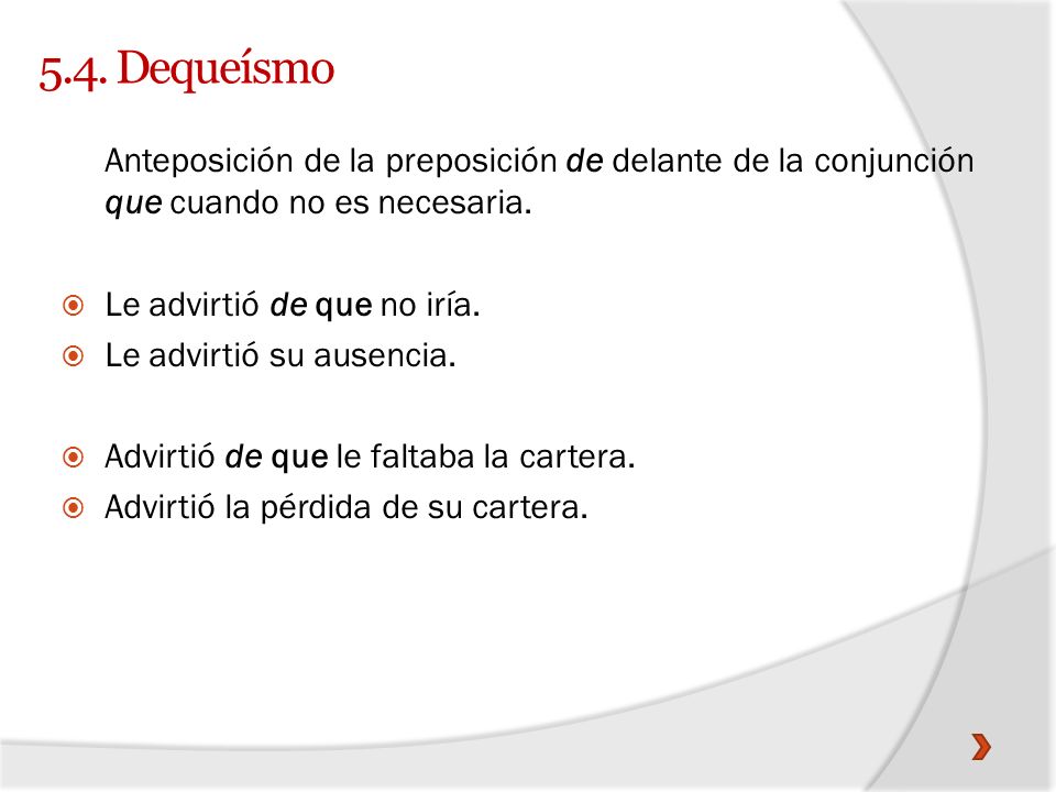 5.4. Dequeísmo Anteposición de la preposición de delante de la conjunción que cuando no es necesaria.