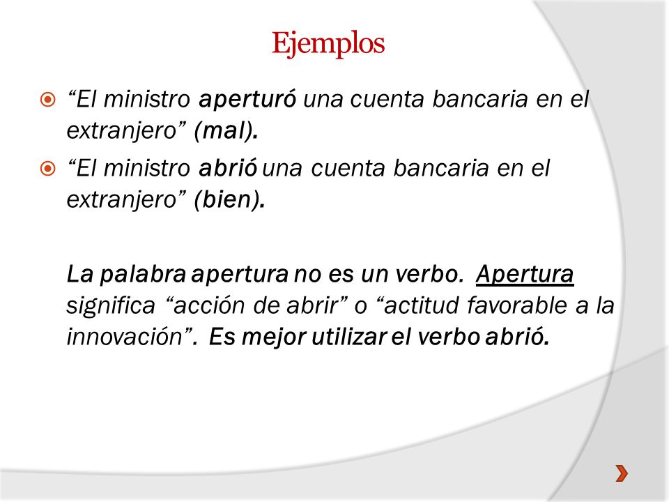 Ejemplos El ministro aperturó una cuenta bancaria en el extranjero (mal). El ministro abrió una cuenta bancaria en el extranjero (bien).