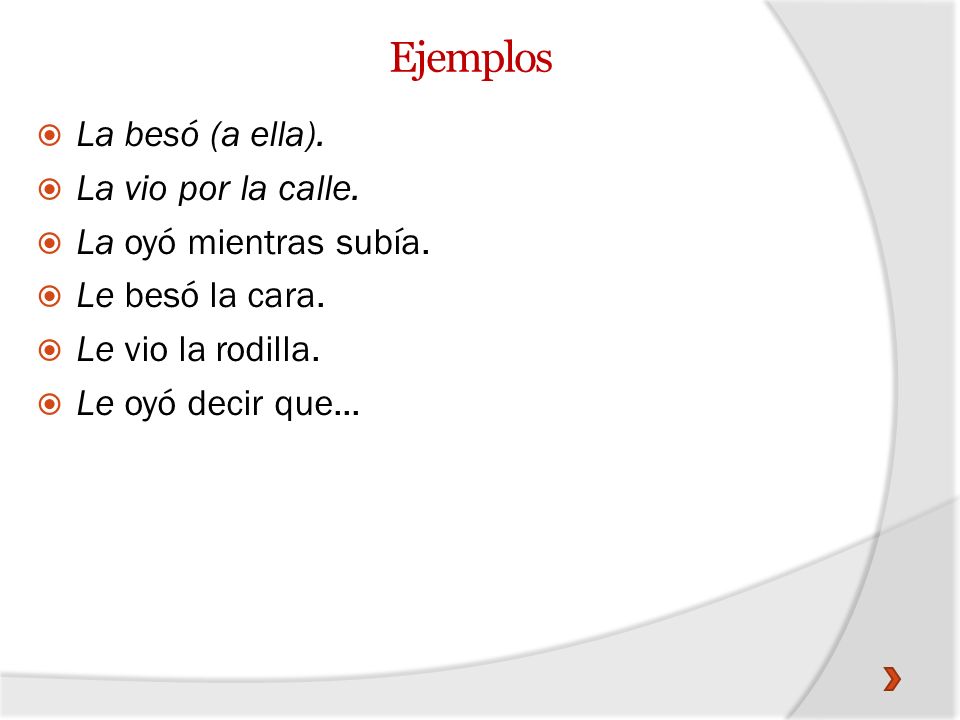 Ejemplos La besó (a ella). La vio por la calle. La oyó mientras subía.