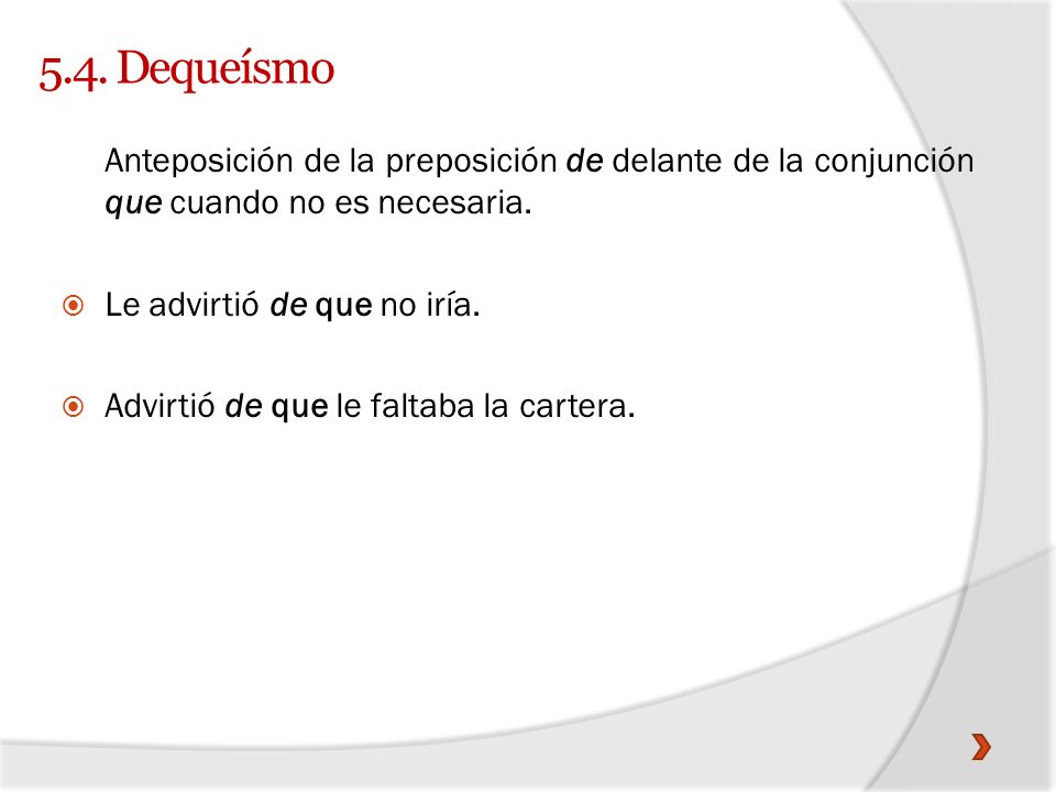 5.4. Dequeísmo Anteposición de la preposición de delante de la conjunción que cuando no es necesaria.