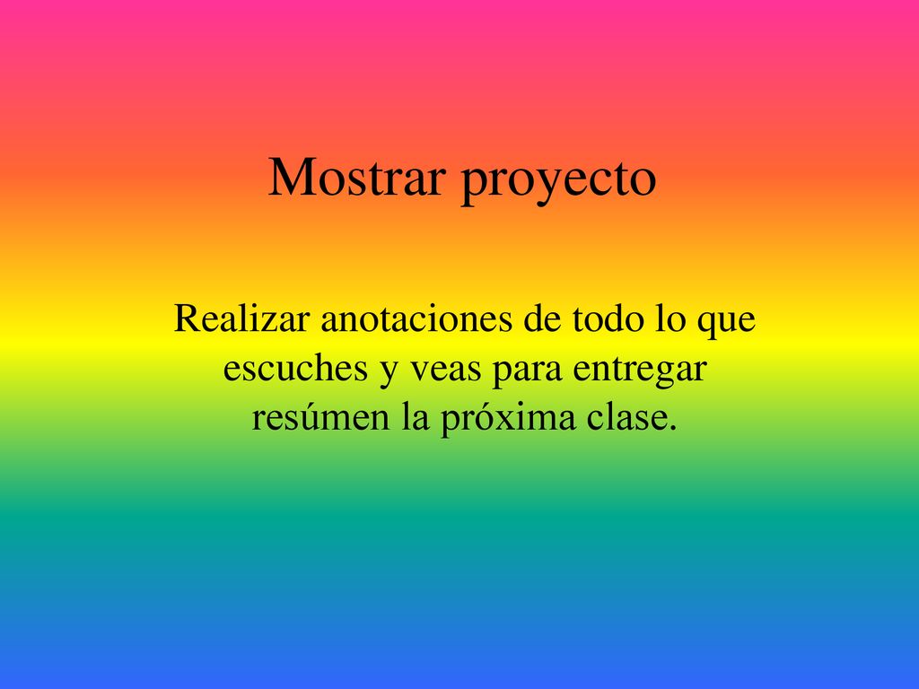 Mostrar proyecto Realizar anotaciones de todo lo que escuches y veas para entregar resúmen la próxima clase.