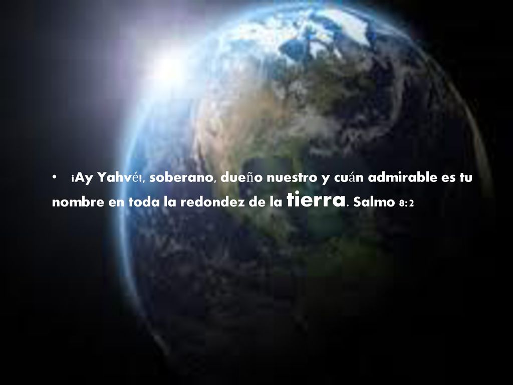 ¡Ay Yahvé!, soberano, dueño nuestro y cuán admirable es tu nombre en toda la redondez de la tierra.