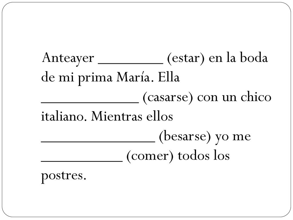 Anteayer ________ (estar) en la boda de mi prima María