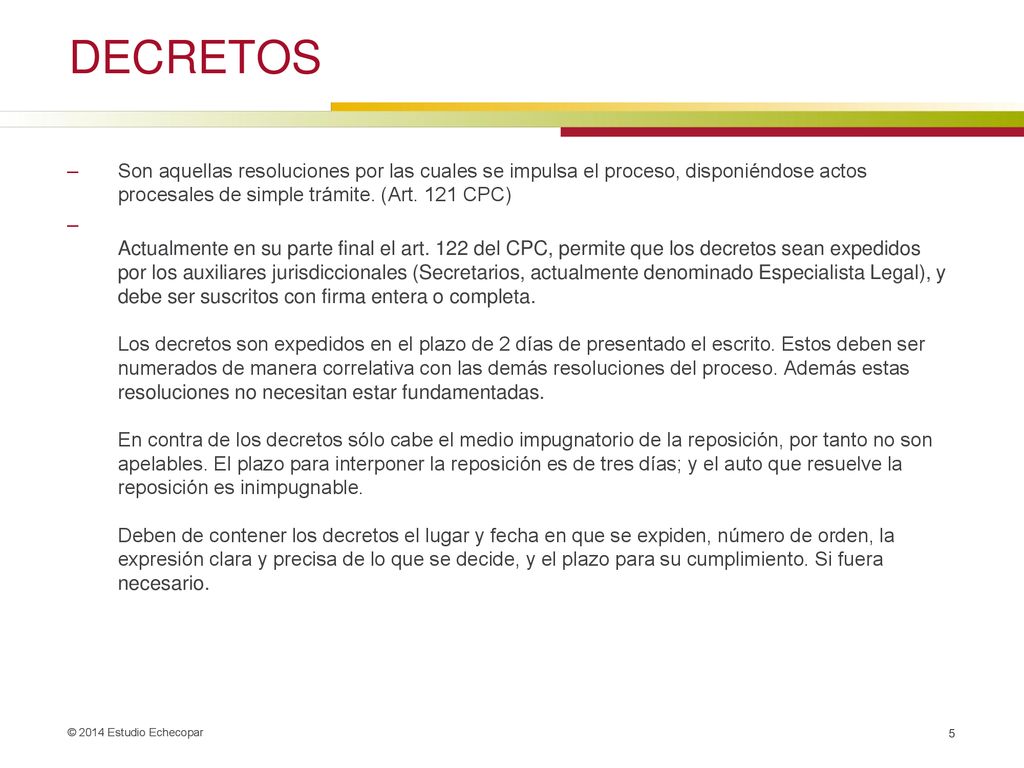 DECRETOS Son aquellas resoluciones por las cuales se impulsa el proceso, disponiéndose actos procesales de simple trámite. (Art. 121 CPC)