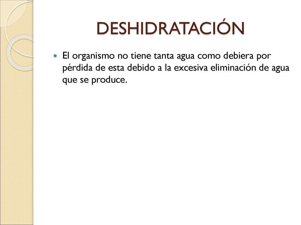 DESHIDRATACIÓN El organismo no tiene tanta agua como debiera por pérdida de esta debido a la excesiva eliminación de agua que se produce.