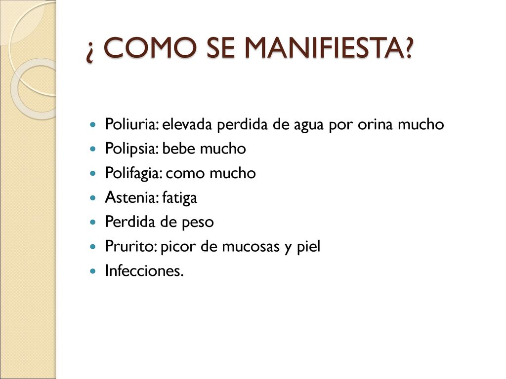 ¿ COMO SE MANIFIESTA Poliuria: elevada perdida de agua por orina mucho. Polipsia: bebe mucho. Polifagia: como mucho.