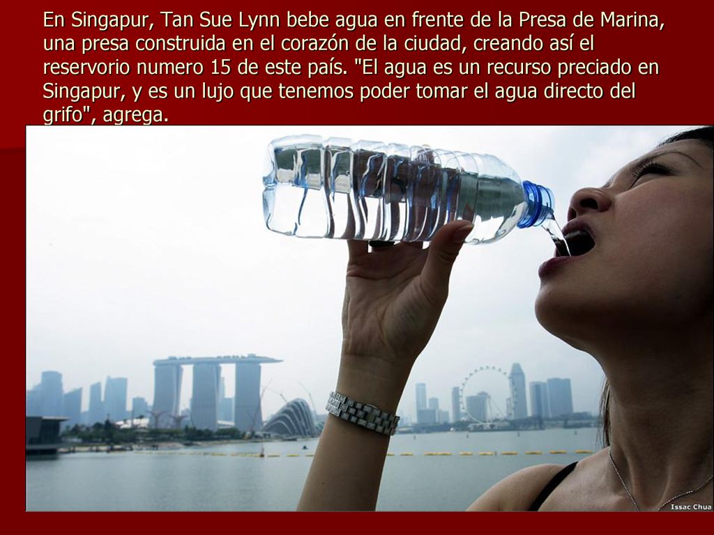 En Singapur, Tan Sue Lynn bebe agua en frente de la Presa de Marina, una presa construida en el corazón de la ciudad, creando así el reservorio numero 15 de este país.