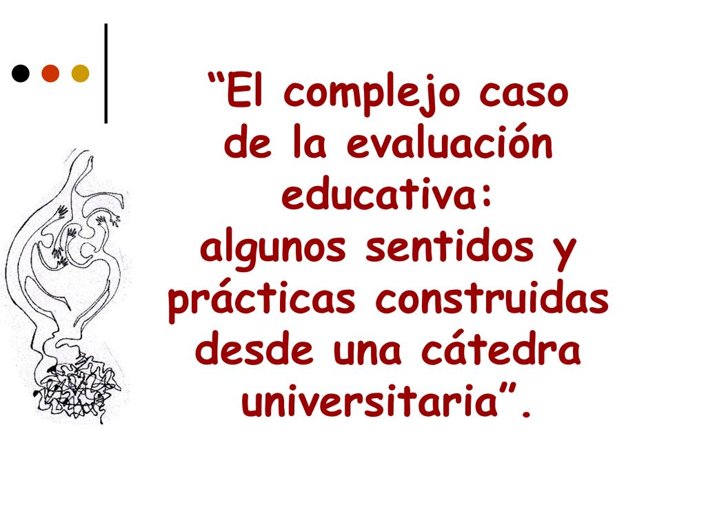 El complejo caso de la evaluación educativa: algunos sentidos y prácticas construidas desde una cátedra universitaria .