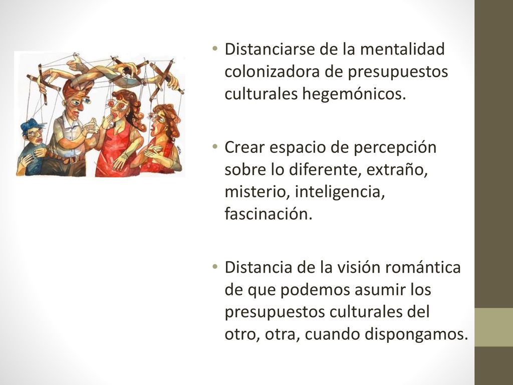 Distanciarse de la mentalidad colonizadora de presupuestos culturales hegemónicos.
