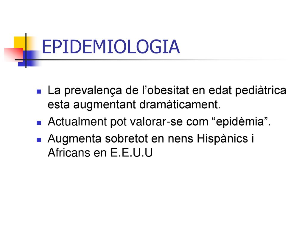 EPIDEMIOLOGIA La prevalença de l’obesitat en edat pediàtrica esta augmentant dramàticament. Actualment pot valorar-se com epidèmia .
