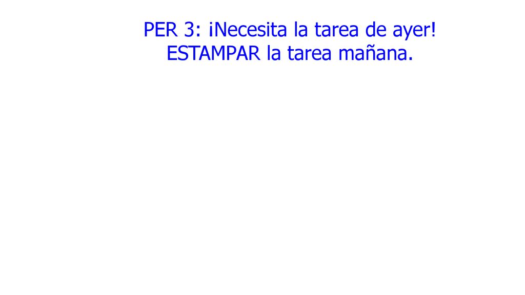 PER 3: ¡Necesita la tarea de ayer! ESTAMPAR la tarea mañana.