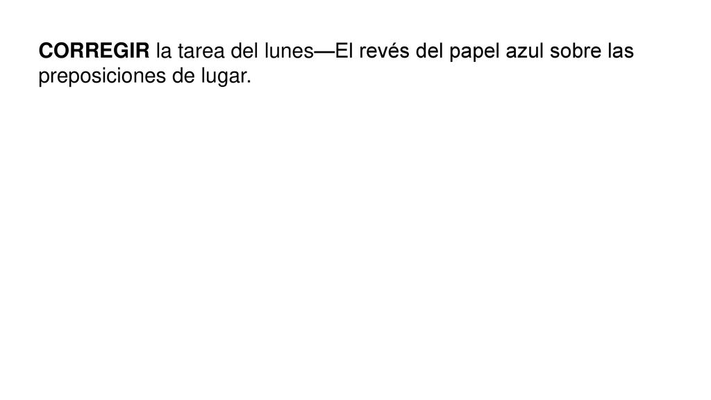 CORREGIR la tarea del lunes—El revés del papel azul sobre las preposiciones de lugar.