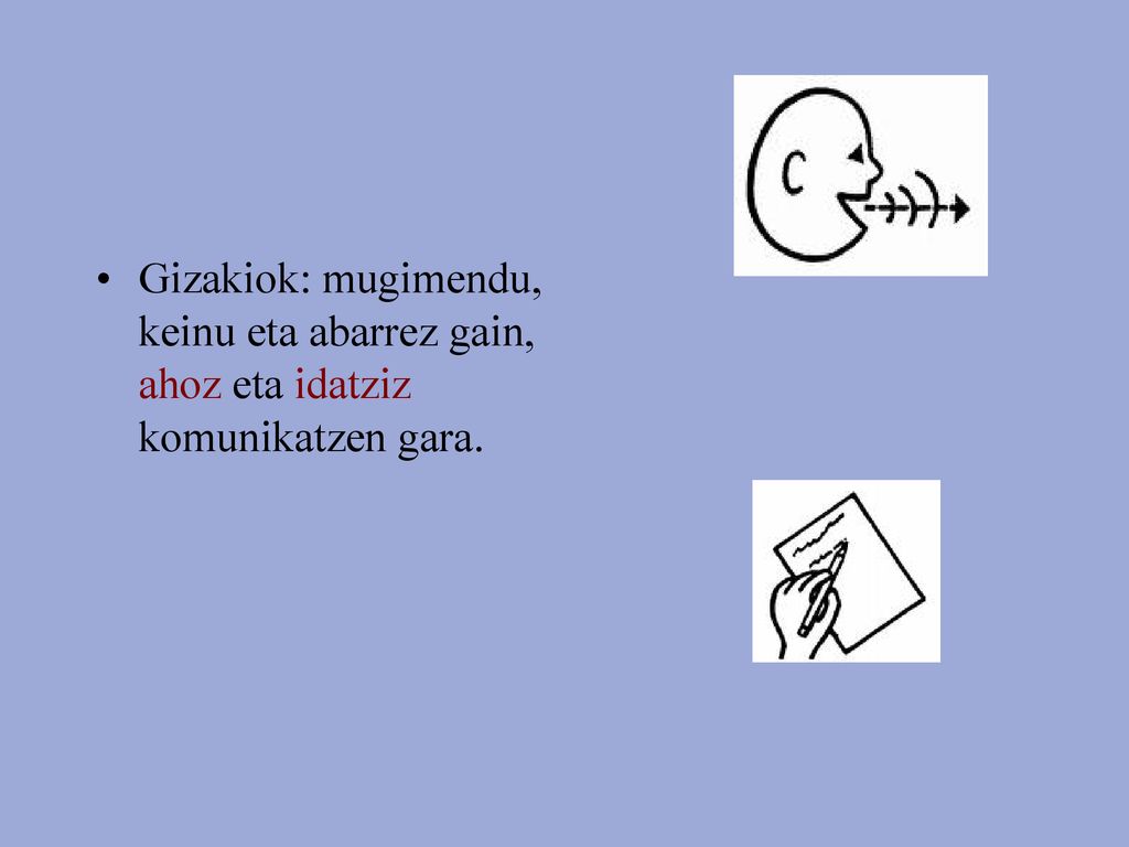 Gizakiok: mugimendu, keinu eta abarrez gain, ahoz eta idatziz komunikatzen gara.
