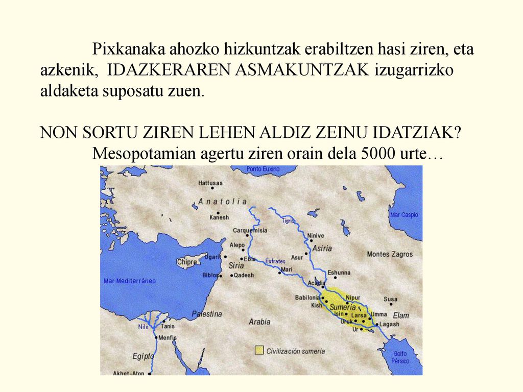 Pixkanaka ahozko hizkuntzak erabiltzen hasi ziren, eta azkenik, IDAZKERAREN ASMAKUNTZAK izugarrizko aldaketa suposatu zuen.