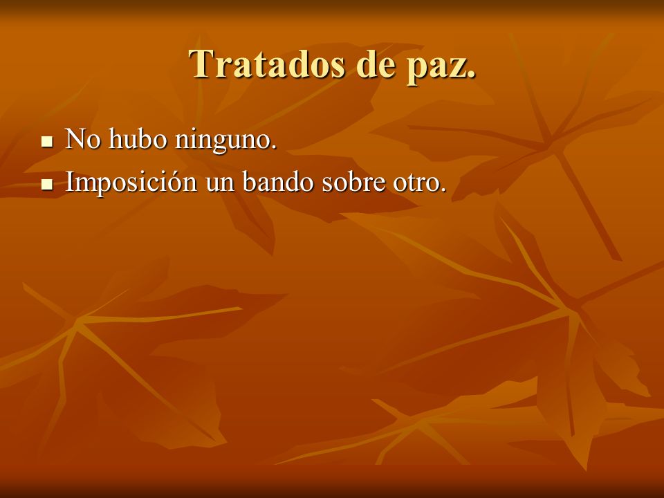 Tratados de paz. No hubo ninguno. Imposición un bando sobre otro.