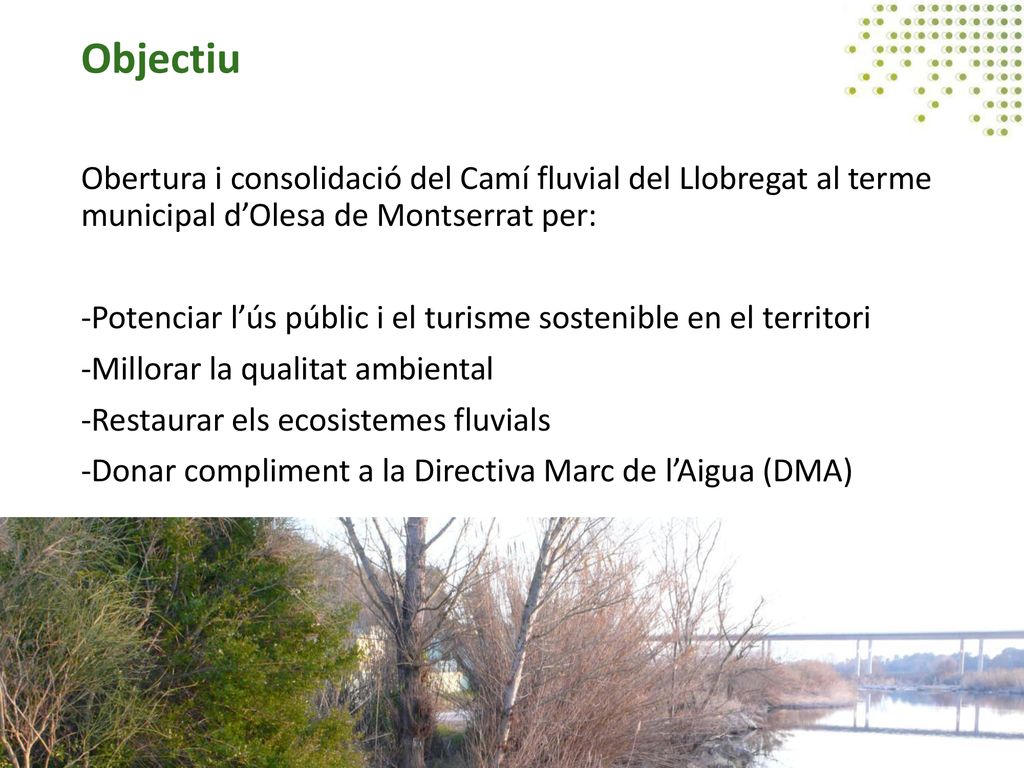 Objectiu Obertura i consolidació del Camí fluvial del Llobregat al terme municipal d’Olesa de Montserrat per: