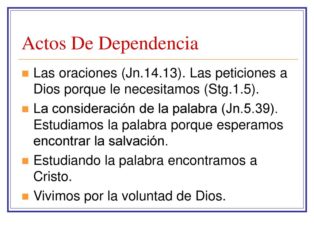Actos De Dependencia Las oraciones (Jn.14.13). Las peticiones a Dios porque le necesitamos (Stg.1.5).