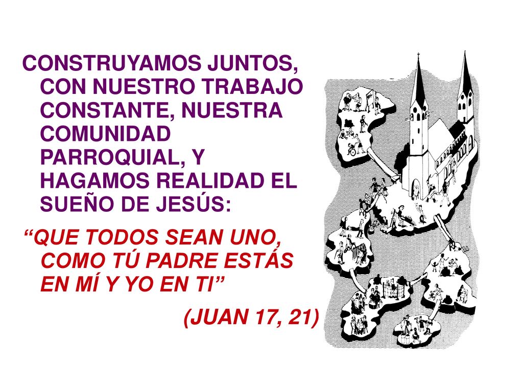 CONSTRUYAMOS JUNTOS, CON NUESTRO TRABAJO CONSTANTE, NUESTRA COMUNIDAD PARROQUIAL, Y HAGAMOS REALIDAD EL SUEÑO DE JESÚS: