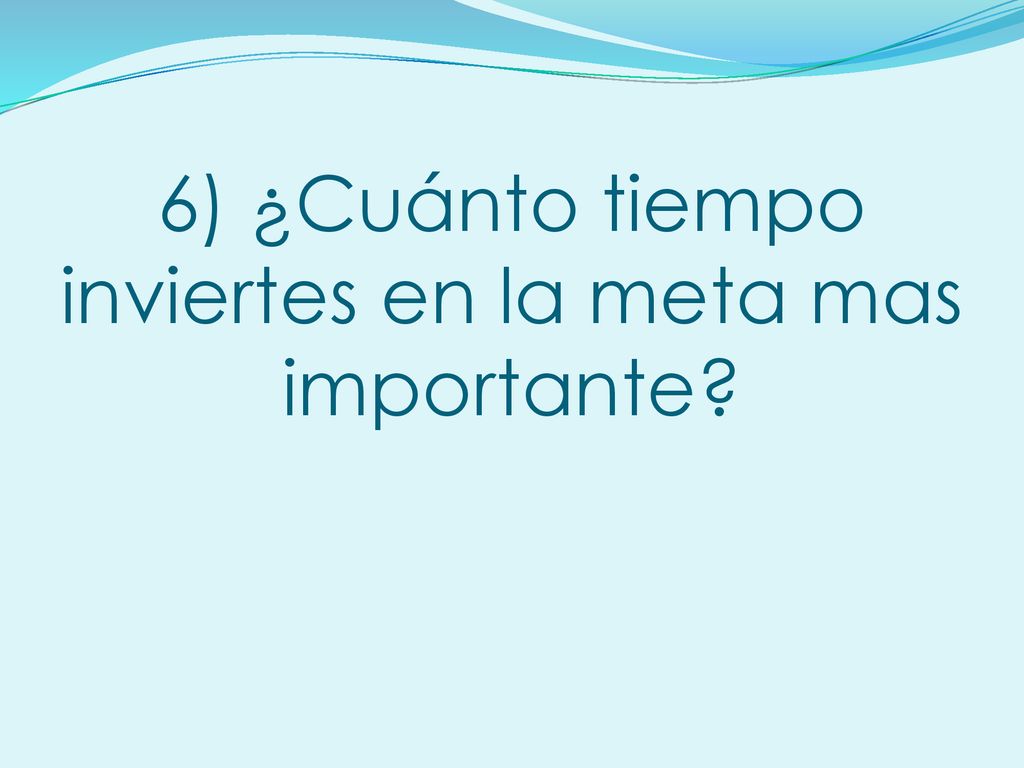 6) ¿Cuánto tiempo inviertes en la meta mas importante