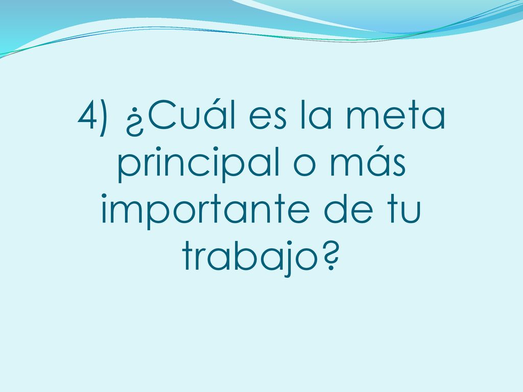 4) ¿Cuál es la meta principal o más importante de tu trabajo