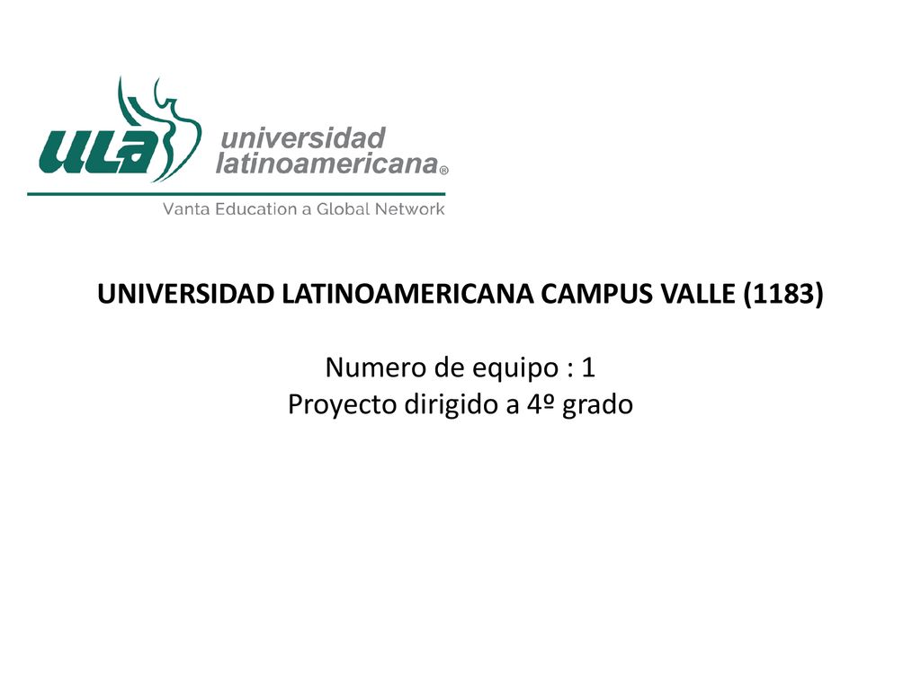 UNIVERSIDAD LATINOAMERICANA CAMPUS VALLE (1183) Numero de equipo : 1 Proyecto dirigido a 4º grado