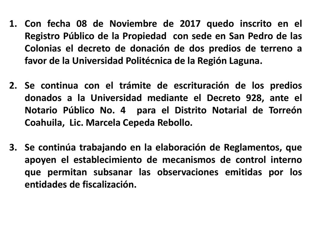 Con fecha 08 de Noviembre de 2017 quedo inscrito en el Registro Público de la Propiedad con sede en San Pedro de las Colonias el decreto de donación de dos predios de terreno a favor de la Universidad Politécnica de la Región Laguna.