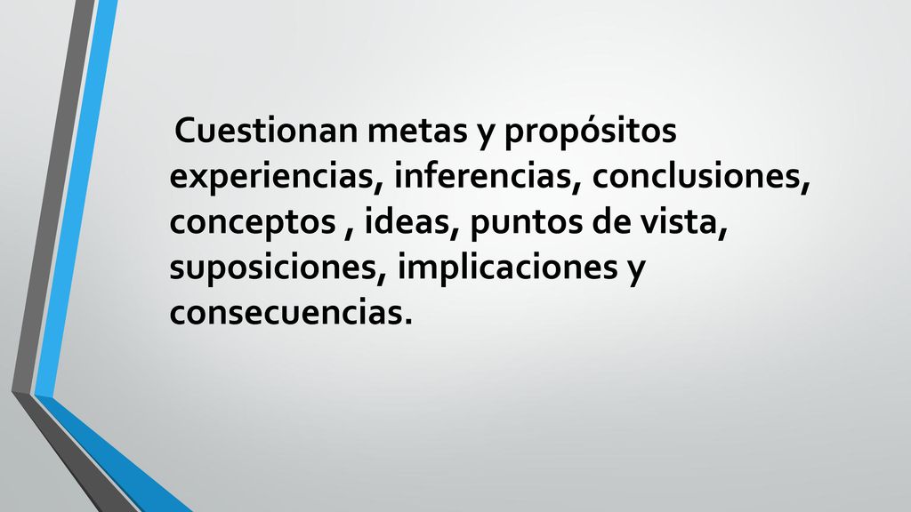 Cuestionan metas y propósitos experiencias, inferencias, conclusiones, conceptos , ideas, puntos de vista, suposiciones, implicaciones y consecuencias.