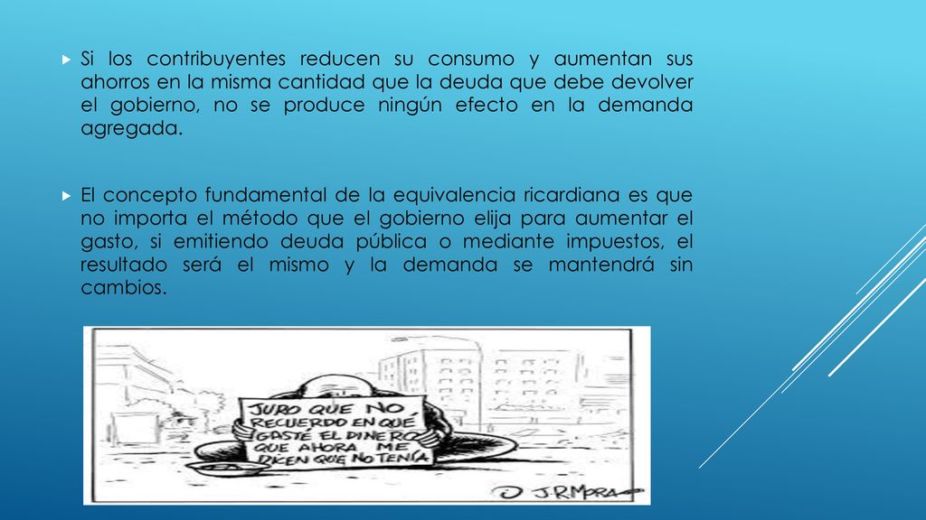 Si los contribuyentes reducen su consumo y aumentan sus ahorros en la misma cantidad que la deuda que debe devolver el gobierno, no se produce ningún efecto en la demanda agregada.