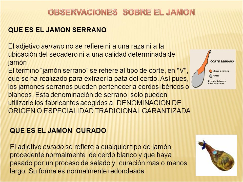 QUE ES EL JAMON SERRANO El adjetivo serrano no se refiere ni a una raza ni a la ubicación del secadero ni a una calidad determinada de jamón.