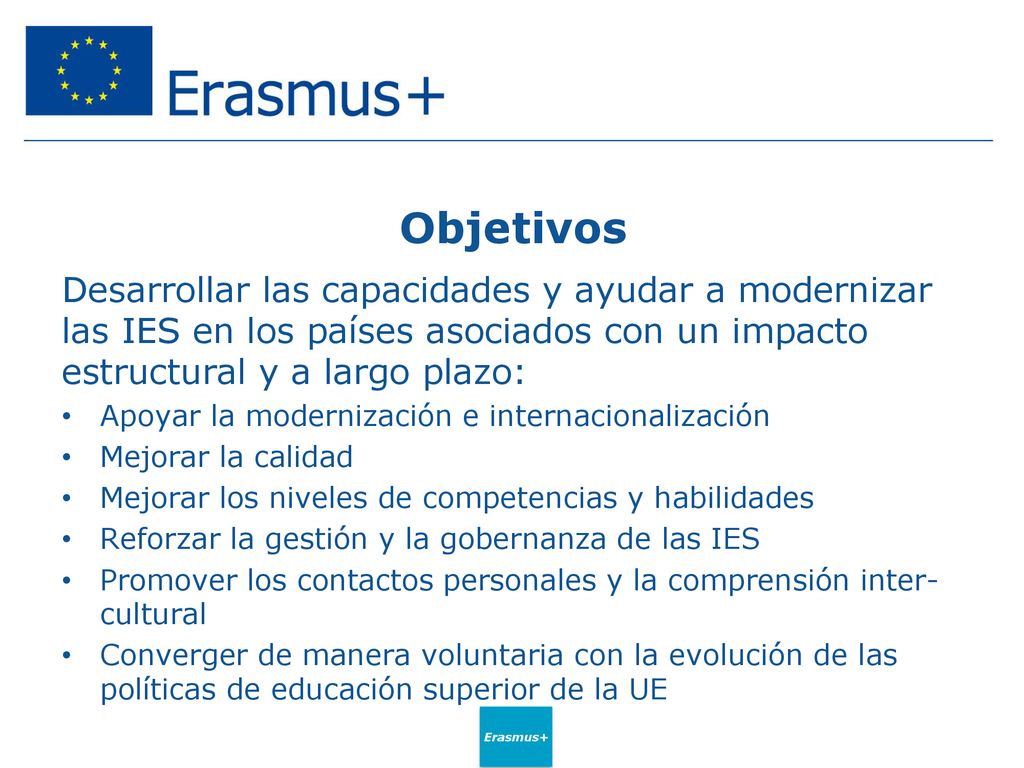 Objetivos Desarrollar las capacidades y ayudar a modernizar las IES en los países asociados con un impacto estructural y a largo plazo:
