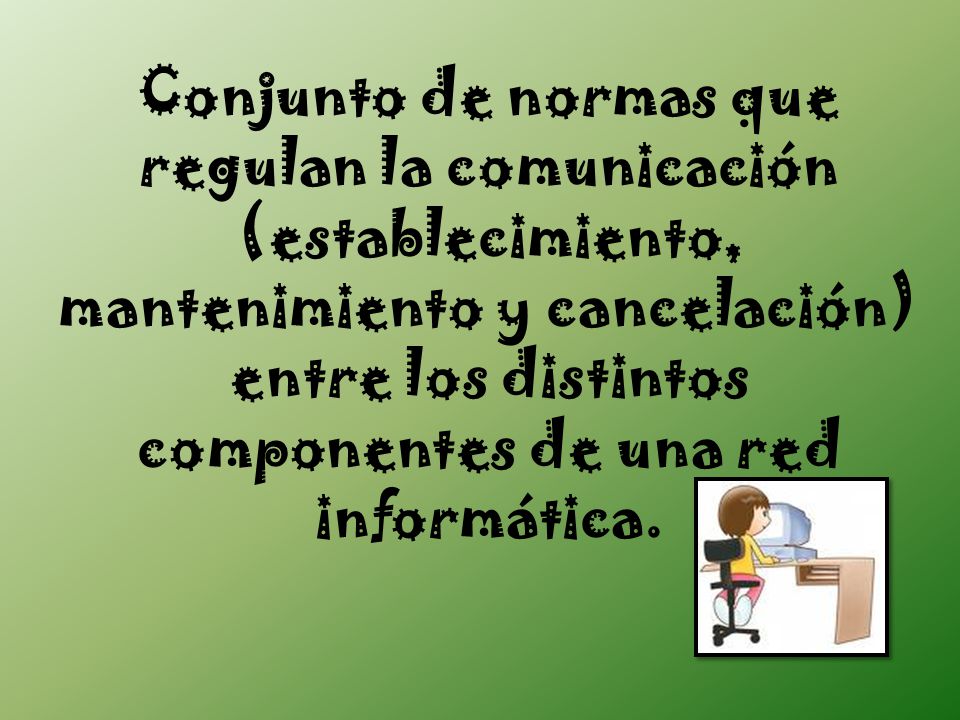 Conjunto de normas que regulan la comunicación (establecimiento, mantenimiento y cancelación) entre los distintos componentes de una red informática.