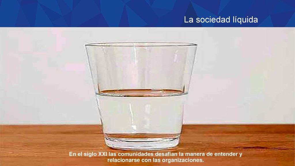 La sociedad líquida En el siglo XXI las comunidades desafían la manera de entender y relacionarse con las organizaciones.