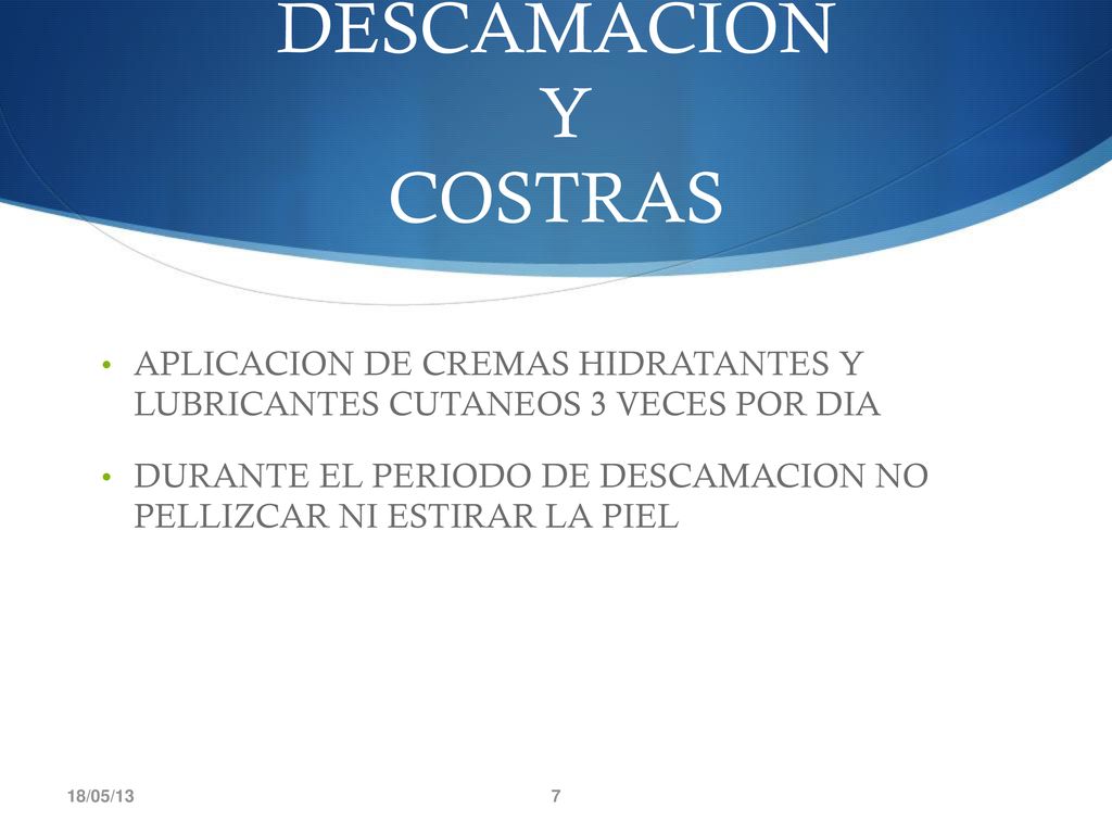 DESCAMACION Y COSTRAS APLICACION DE CREMAS HIDRATANTES Y LUBRICANTES CUTANEOS 3 VECES POR DIA.