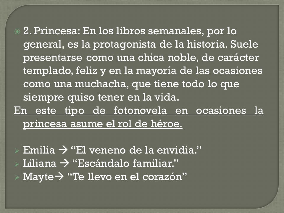 2. Princesa: En los libros semanales, por lo general, es la protagonista de la historia. Suele presentarse como una chica noble, de carácter templado, feliz y en la mayoría de las ocasiones como una muchacha, que tiene todo lo que siempre quiso tener en la vida.