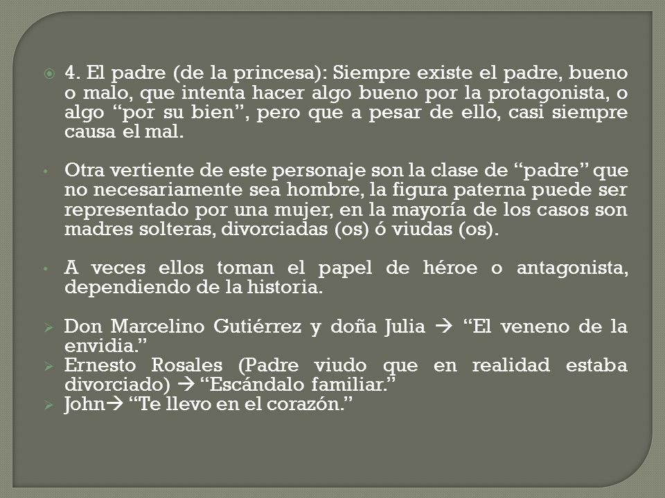 4. El padre (de la princesa): Siempre existe el padre, bueno o malo, que intenta hacer algo bueno por la protagonista, o algo por su bien , pero que a pesar de ello, casi siempre causa el mal.