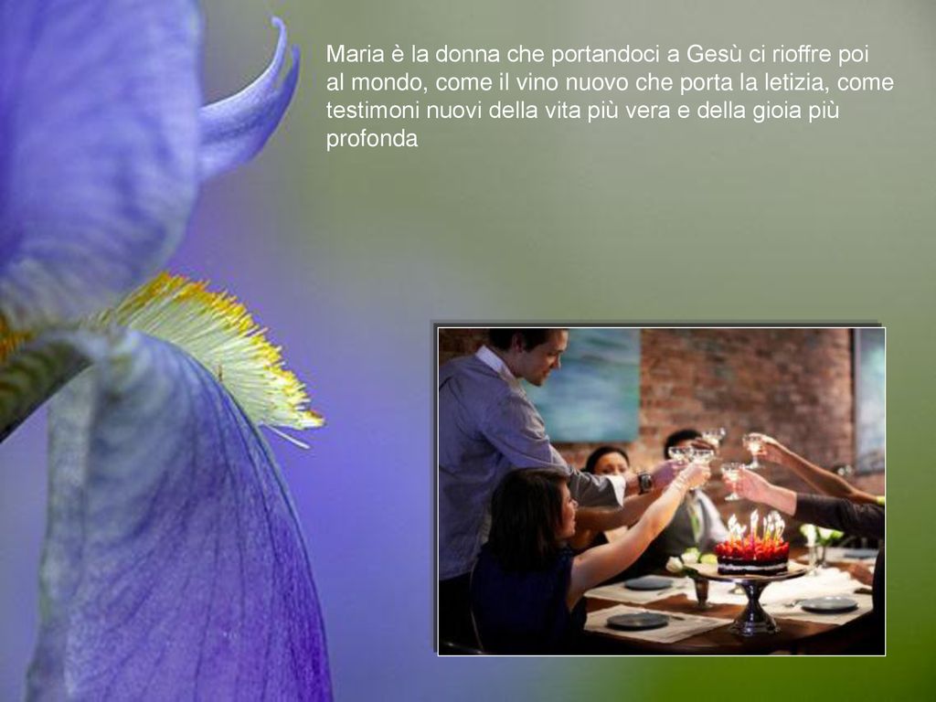 Maria è la donna che portandoci a Gesù ci rioffre poi al mondo, come il vino nuovo che porta la letizia, come testimoni nuovi della vita più vera e della gioia più profonda