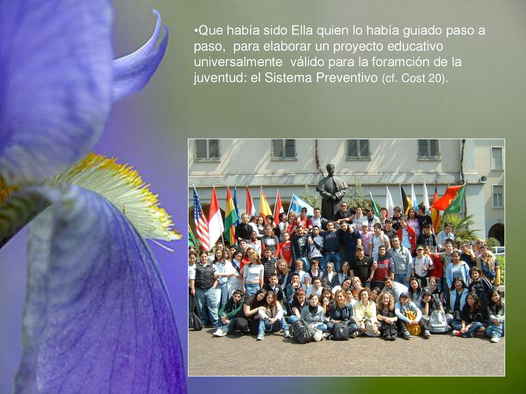 Que había sido Ella quien lo había guiado paso a paso, para elaborar un proyecto educativo universalmente válido para la foramción de la juventud: el Sistema Preventivo (cf.