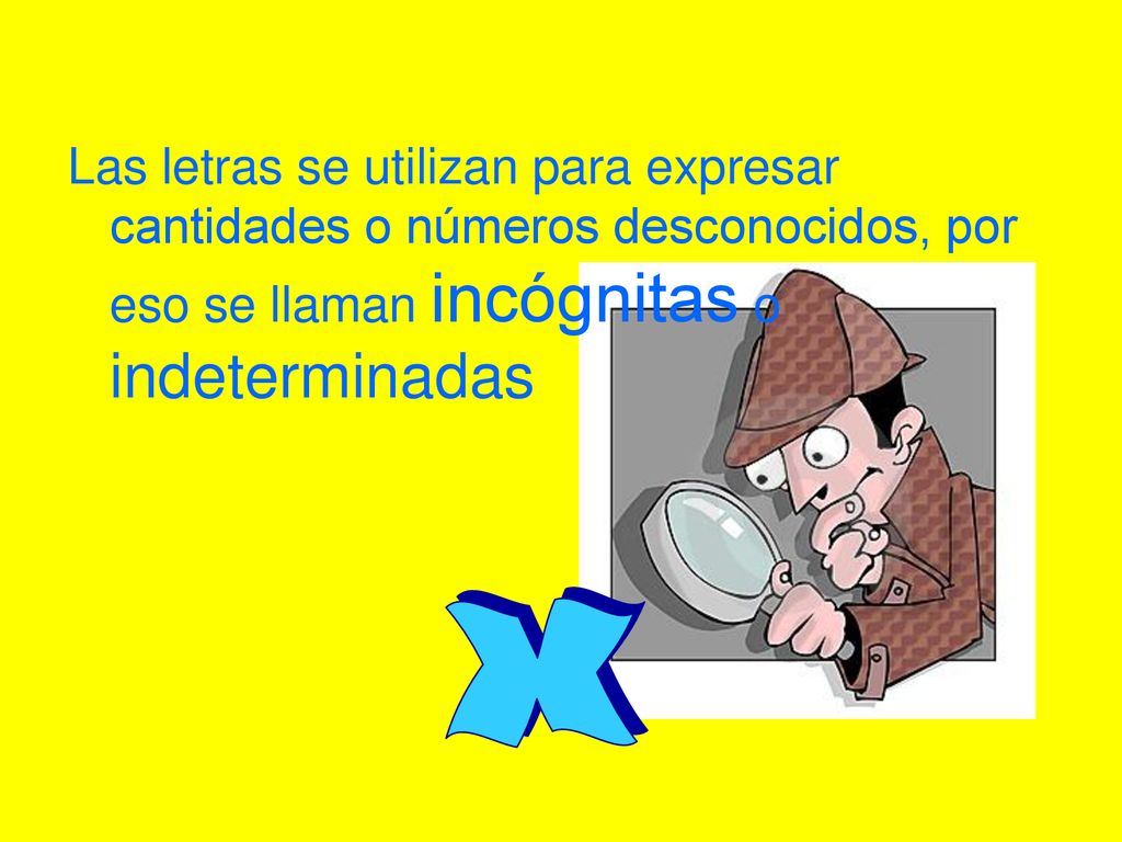 Las letras se utilizan para expresar cantidades o números desconocidos, por eso se llaman incógnitas o indeterminadas