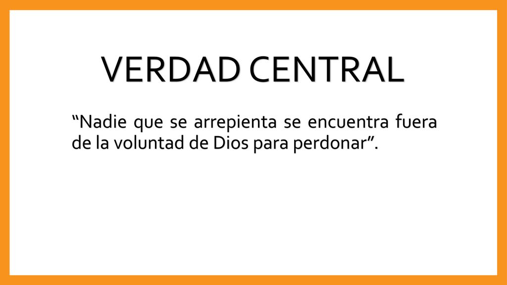 VERDAD CENTRAL Nadie que se arrepienta se encuentra fuera de la voluntad de Dios para perdonar .