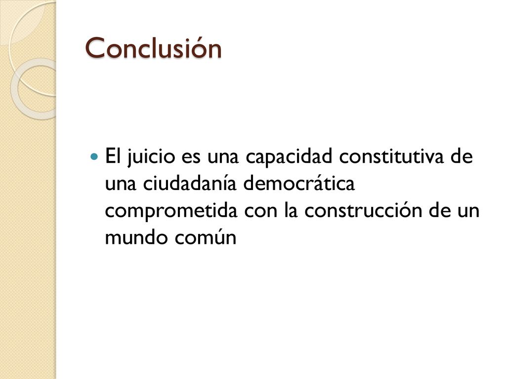 Conclusión El juicio es una capacidad constitutiva de una ciudadanía democrática comprometida con la construcción de un mundo común.