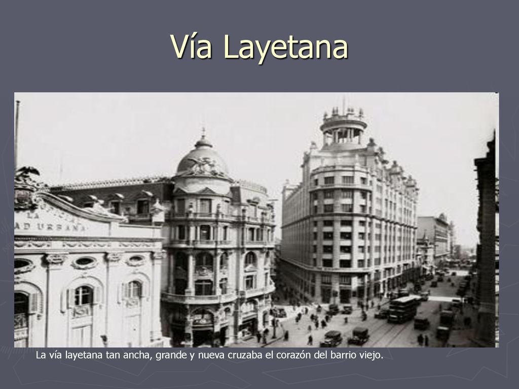 Vía Layetana La vía layetana tan ancha, grande y nueva cruzaba el corazón del barrio viejo.