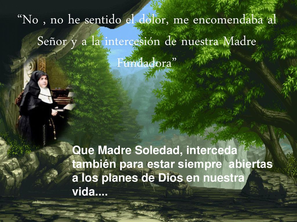 No , no he sentido el dolor, me encomendaba al Señor y a la intercesión de nuestra Madre Fundadora