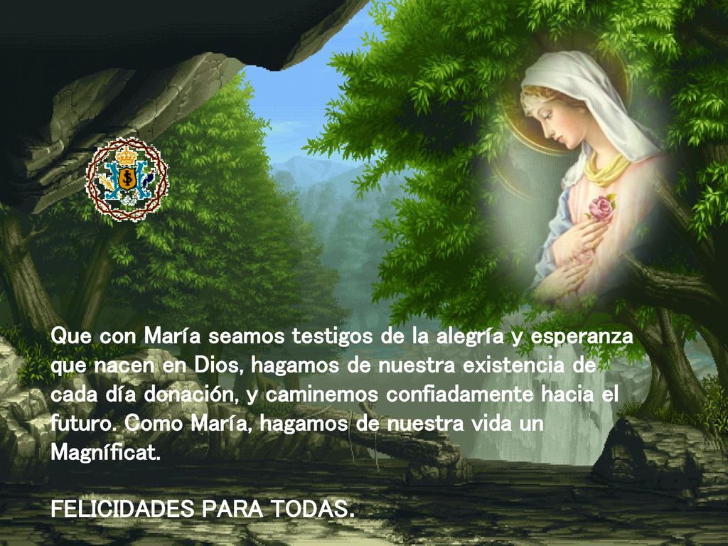 Que con María seamos testigos de la alegría y esperanza que nacen en Dios, hagamos de nuestra existencia de cada día donación, y caminemos confiadamente hacia el futuro. Como María, hagamos de nuestra vida un Magníficat.