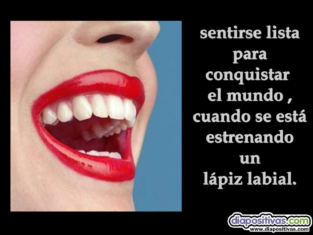 sentirse lista para conquistar el mundo , cuando se está estrenando un lápiz labial.