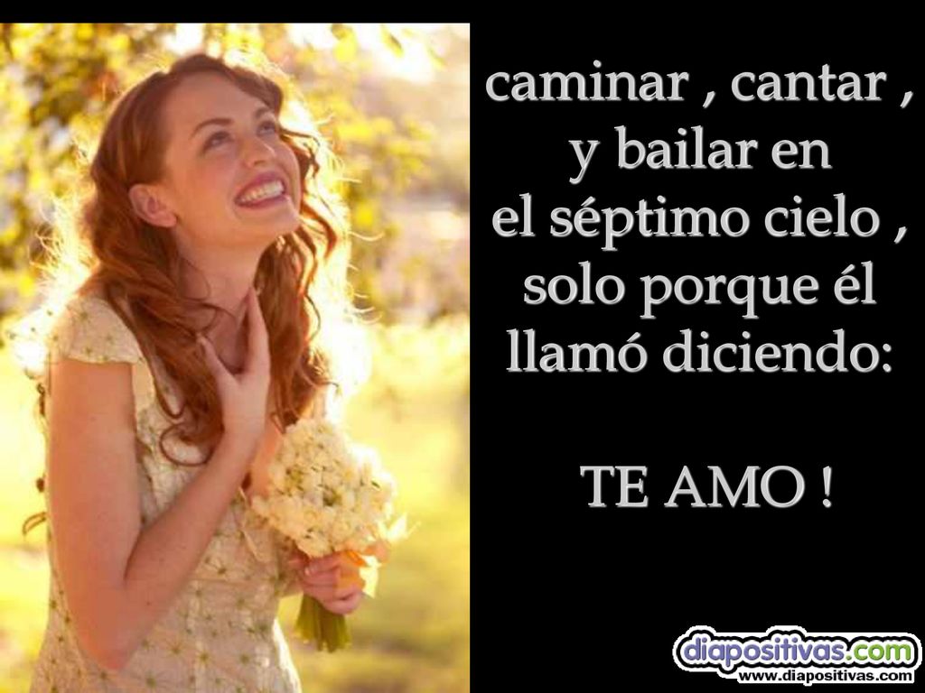 caminar , cantar , y bailar en el séptimo cielo , solo porque él llamó diciendo: TE AMO !