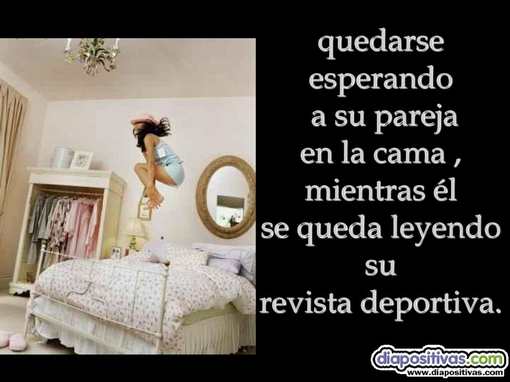 quedarse esperando a su pareja en la cama , mientras él se queda leyendo su revista deportiva.