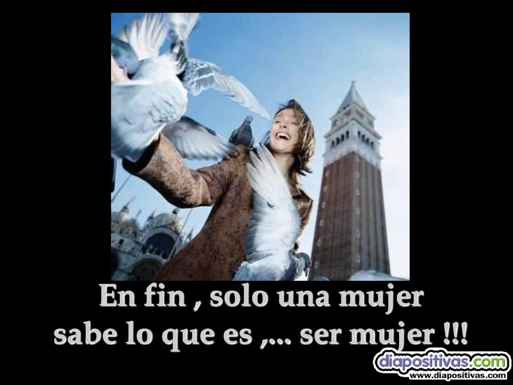 En fin , solo una mujer sabe lo que es ,... ser mujer !!!